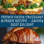 French Onion Croissant Burger: A Savory Twist on a Classic Favorite Recipe